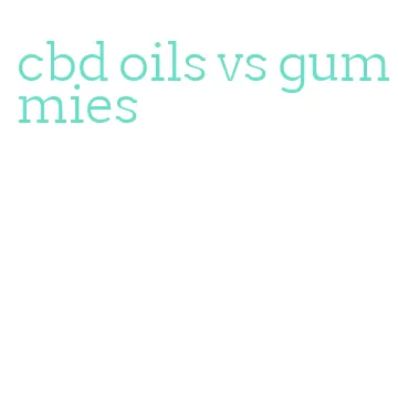 cbd oils vs gummies