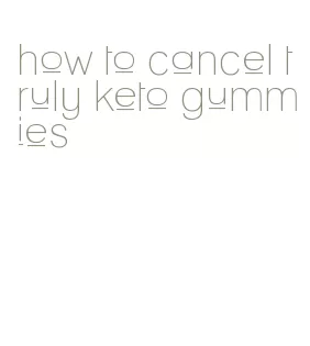 how to cancel truly keto gummies