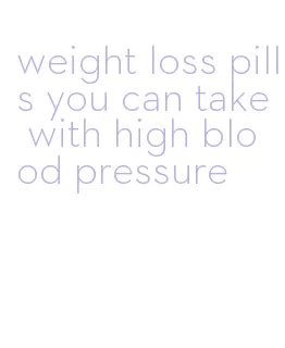weight loss pills you can take with high blood pressure