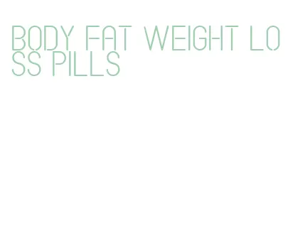 body fat weight loss pills