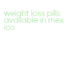 weight loss pills available in mexico