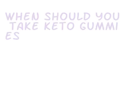 when should you take keto gummies