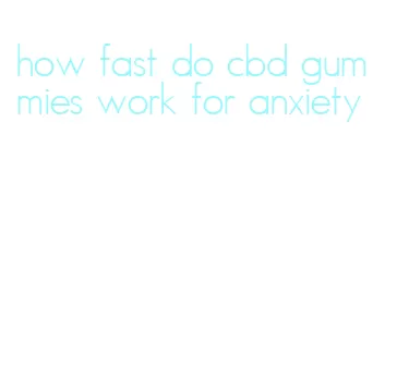 how fast do cbd gummies work for anxiety