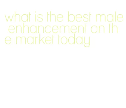 what is the best male enhancement on the market today
