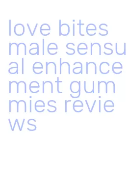 love bites male sensual enhancement gummies reviews