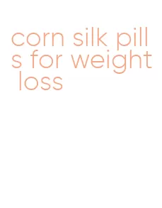 corn silk pills for weight loss