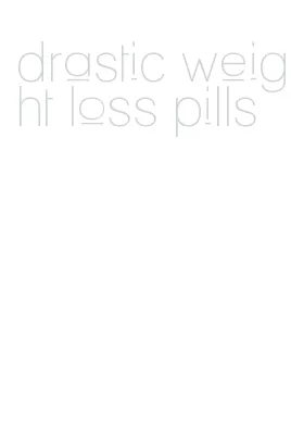 drastic weight loss pills