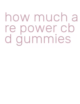 how much are power cbd gummies