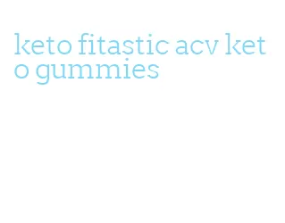 keto fitastic acv keto gummies