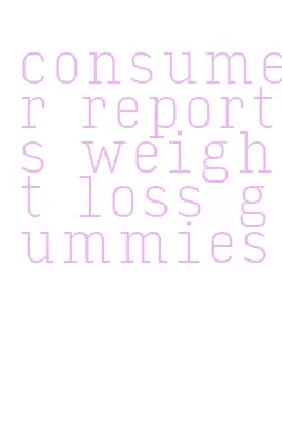 consumer reports weight loss gummies