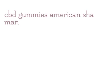 cbd gummies american shaman