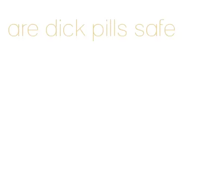 are dick pills safe
