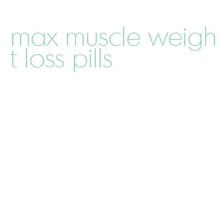 max muscle weight loss pills