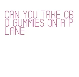 can you take cbd gummies on a plane