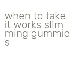 when to take it works slimming gummies