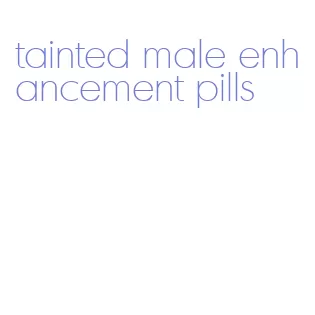 tainted male enhancement pills