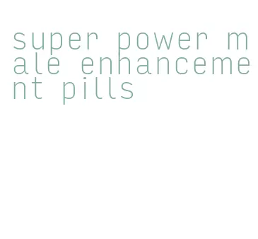 super power male enhancement pills