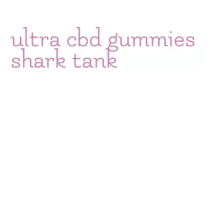 ultra cbd gummies shark tank