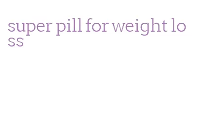 super pill for weight loss