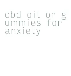 cbd oil or gummies for anxiety