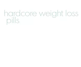 hardcore weight loss pills