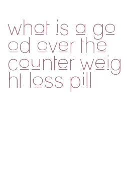 what is a good over the counter weight loss pill