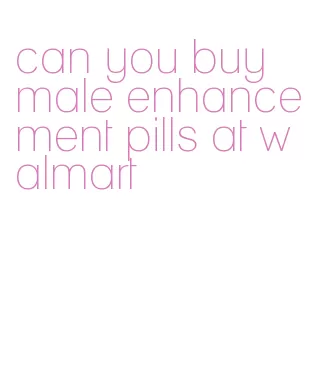 can you buy male enhancement pills at walmart