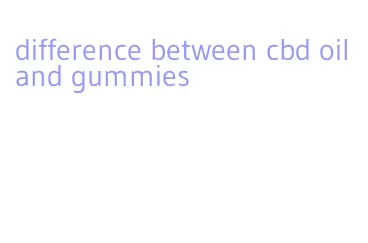 difference between cbd oil and gummies