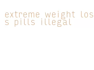 extreme weight loss pills illegal