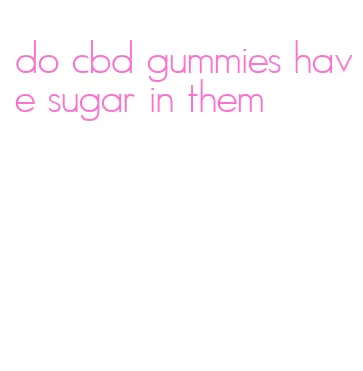 do cbd gummies have sugar in them