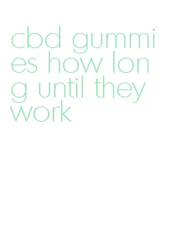 cbd gummies how long until they work