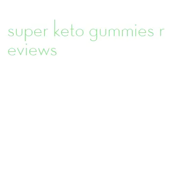 super keto gummies reviews