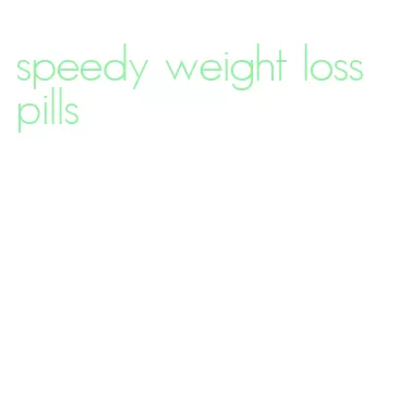 speedy weight loss pills