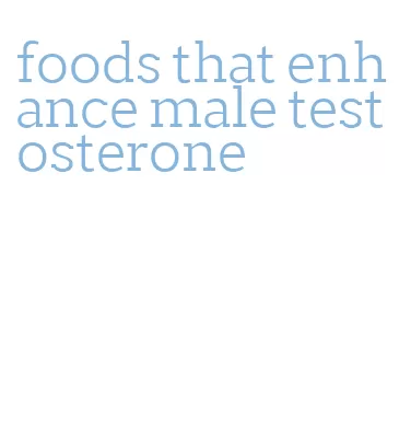 foods that enhance male testosterone