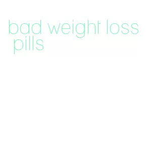 bad weight loss pills