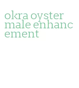 okra oyster male enhancement