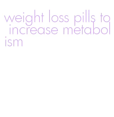 weight loss pills to increase metabolism