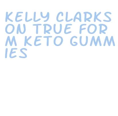 kelly clarkson true form keto gummies