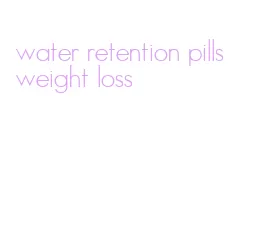 water retention pills weight loss