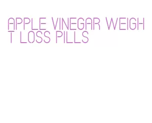 apple vinegar weight loss pills
