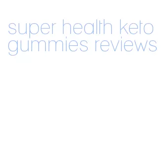 super health keto gummies reviews