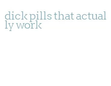dick pills that actually work