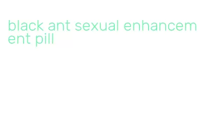 black ant sexual enhancement pill