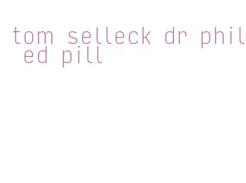 tom selleck dr phil ed pill