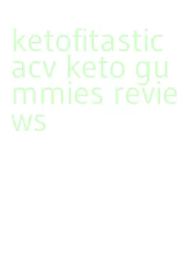 ketofitastic acv keto gummies reviews