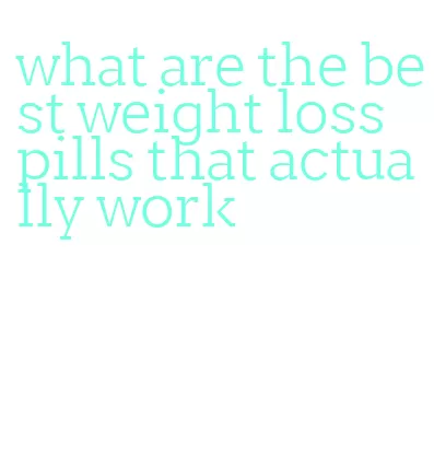 what are the best weight loss pills that actually work