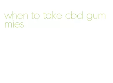 when to take cbd gummies