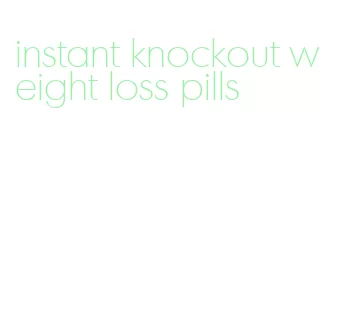 instant knockout weight loss pills