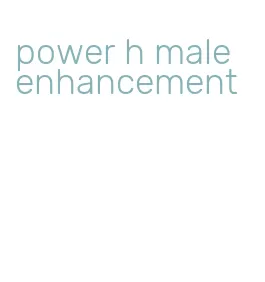 power h male enhancement