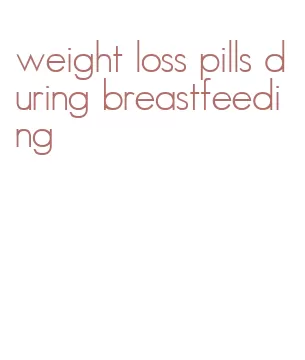 weight loss pills during breastfeeding